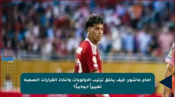إمام عاشور: كيف يخلق ترتيب الأولويات واتخاذ القرارات الصعبة تغييراً إيجابياً؟